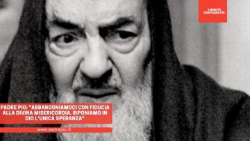 Padre Pio: Abbandoniamoci Con Fiducia Alla Divina Misericordia. Riponiamo In Dio Lunica Speranza