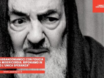 Padre Pio: Abbandoniamoci Con Fiducia Alla Divina Misericordia. Riponiamo In Dio Lunica Speranza