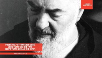 Padre Pio: Attraverso Gesù Vedo Tutto Ciò Che Fate Sento Tutto Quello Che Dite.