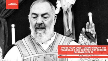 Padre Pio: In Questi Giorni Di Prova Vivi Tranquillo E Non Dubitare, Non Cesserò Di Pregare Per Te
