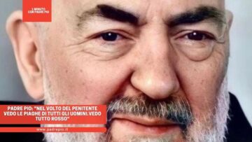 Padre Pio: Nel Volto Del Penitente Vedo Le Piaghe Di Tutti Gli Uomini.Vedo Tutto Rosso