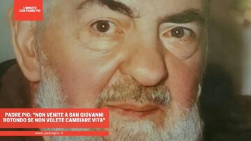 Padre Pio: Non Venite A San Giovanni Rotondo Se Non Volete Cambiare Vita