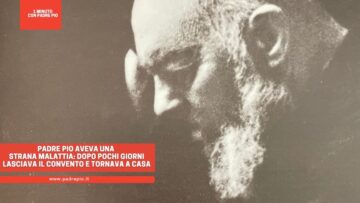 Padre Pio Aveva Una Strana Malattia: Dopo Pochi Giorni Lasciava Il Convento E Tornava A Casa