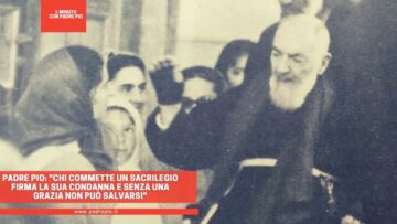 Padre Pio: Chi Commette Un Sacrilegio Firma La Sua Condanna E Senza Una Grazia Non Può Salvarsi