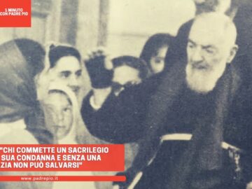 Padre Pio: Chi Commette Un Sacrilegio Firma La Sua Condanna E Senza Una Grazia Non Può Salvarsi