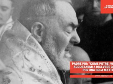 Padre Pio: Come Potrei Vivere Senza Accostarmi A Ricevere Gesù Anche Per Una Sola Mattina?