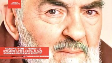 Padre Pio: Come Ti Permetti Di Offendere Il Papa. Vattene Via. Al Santo Padre Dobbiamo Obbedienza