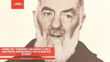 Padre Pio: Coraggio, Vai Avanti. È Solo Una Prova. Abbandonati Tra Le Braccia Di Gesù
