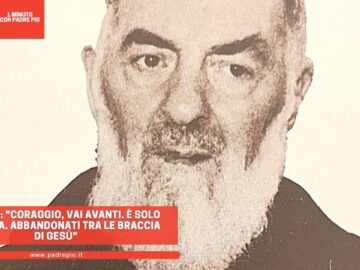 Padre Pio: Coraggio, Vai Avanti. È Solo Una Prova. Abbandonati Tra Le Braccia Di Gesù