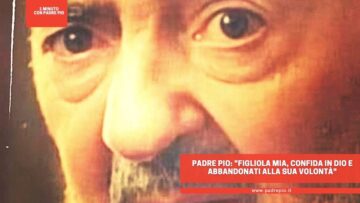 Padre Pio: Figliola Mia, Confida In Dio E Abbandonati Alla Sua Volontà