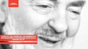 Padre Pio: Nel Giorno Del Tuo Onomastico Non Mancherò Di Raddoppiare Suppliche Al Signore Per Te