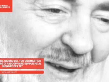 Padre Pio: Nel Giorno Del Tuo Onomastico Non Mancherò Di Raddoppiare Suppliche Al Signore Per Te