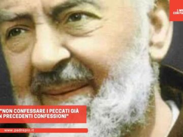 Padre Pio: Non Confessare I Peccati Già Detti In Precedenti Confessioni