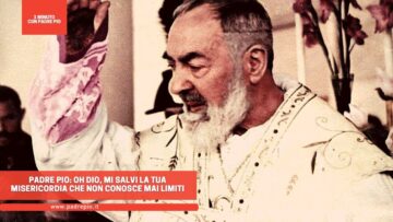 Padre Pio: Oh Dio, Mi Salvi La Tua Misericordia Che Non Conosce Mai Limiti
