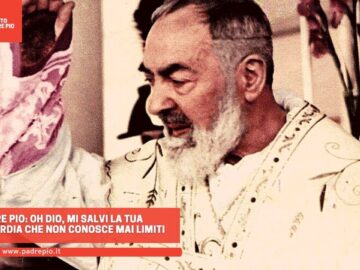 Padre Pio: Oh Dio, Mi Salvi La Tua Misericordia Che Non Conosce Mai Limiti