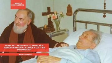 Padre Pio Prego Per Te, Affinchè Il Signore Rimuova La Croce A Cui Ti Ha Sottoposto