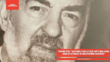 Padre Pio: Satana Con Le Sue Arti Maligne Non Si Stanca Di Muovermi Guerra