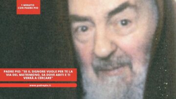Padre Pio: Se Il Signore Vuole Per Te La Via Del Matrimono, Sa Dove Abiti E Ti Verrà A Cercare