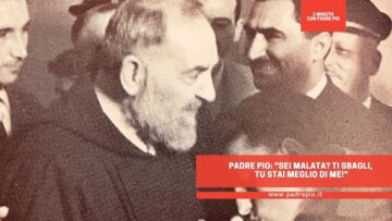Padre Pio: Sei Malata? Ti Sbagli, Tu Stai Meglio Di Me!