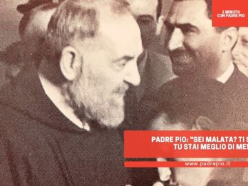 Padre Pio: Sei Malata? Ti Sbagli, Tu Stai Meglio Di Me!