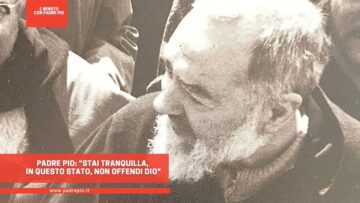 Padre Pio: Stai Tranquilla, In Questo Stato, Non Offendi Dio