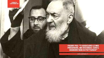 Padre Pio: Ti Assicuro Le Mie Preghiere, Ma Ricorda: Con Il Signore Non Si Pattuisce
