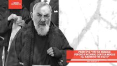 Padre Pio: Vai Via Animale, Perché Daccordo Con Tua Moglie Hai Abortito Tre Volte