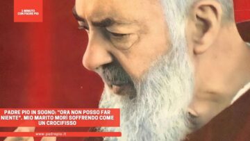Padre Pio Venne In Sogno: Ora Non Posso Far Niente. Mio Marito Morì Soffrendo Come Un Crocifisso