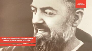Padre Pio: Vergognati Non Sei Stata Capace Di Difendere La Religione