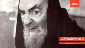 “Vattene Via Satana”: Padre Pio Libera Una Donna Dal Diavolo