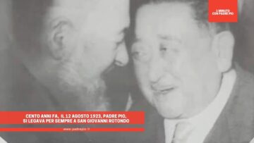 Cento Anni Fa, Il 12 Agosto 1923, Padre Pio, Si Legava Per Sempre A San Giovanni Rotondo