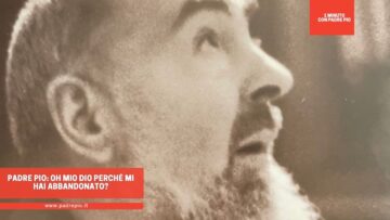 Padre Pio: Oh Mio Dio Perché Mi Hai Abbandonato?