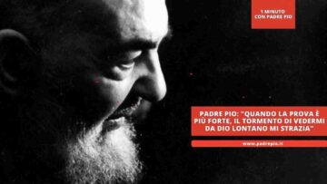 Padre Pio: Quando La Prova è Più Forte, Il Tormento Di Vedermi Da Dio Lontano Mi Strazia