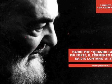 Padre Pio: Quando La Prova è Più Forte, Il Tormento Di Vedermi Da Dio Lontano Mi Strazia