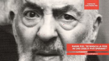 Padre Pio: Se Manca La Fede In Che Cosa Si Può Sperare?