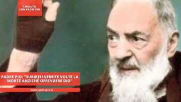 Padre Pio: Subirei Infinite Volte La Morte Anziché Offendere Dio