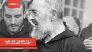 Padre Pio: Vorrei Che Il Giorno Fosse Di 48 Ore