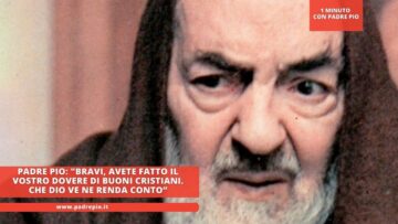 Padre Pio: Bravi, Avete Fatto Il Vostro Dovere Di Buoni Cristiani. Che Dio Ve Ne Renda Conto