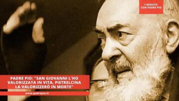 Padre Pio: San Giovanni Rotondo Lho Valorizzata In Vita, Pietrelcina La Valorizzerò In Morte