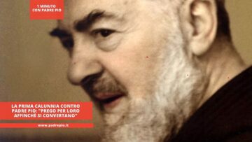La Prima Calunnia Contro Padre Pio: Prego Per Loro Affinchè Si Convertano
