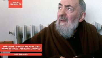 Padre Pio: Coraggio E Non Aver Paura Di Nulla. Affidati Al Medico