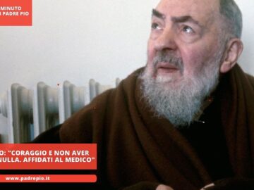 Padre Pio: Coraggio E Non Aver Paura Di Nulla. Affidati Al Medico