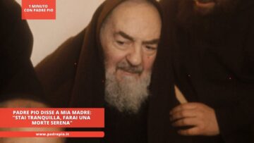 Padre Pio Disse A Mia Madre: Stai Tranquilla, Farai Una Morte Serena