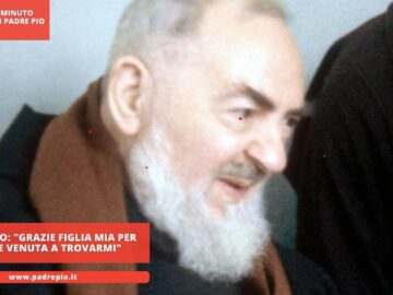 Padre Pio: Grazie Figlia Mia Per Essere Venuta A Trovarmi