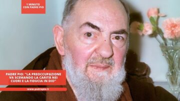 Padre Pio: La Preoccupazione Va Scemando La Carità Nei Cuori E La Fiducia In Dio