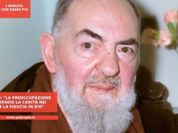 Padre Pio: La Preoccupazione Va Scemando La Carità Nei Cuori E La Fiducia In Dio