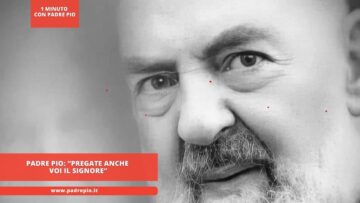 Padre Pio: “Pregate Anche Voi Il Signore”