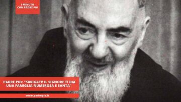 Padre Pio: Sbrigati! Il Signore Ti Dia Una Famiglia Numerosa E Santa
