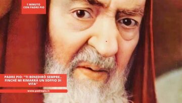 Padre Pio: Ti Benedirò Sempre Finché Mi Rimarrà Un Soffio Di Vita