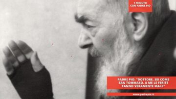 Padre Pio: Dottore, Sei Come San Tommaso. A Me Le Ferite Fanno Veramente Male